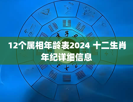 12个属相年龄表2024 十二生肖年纪详细信息