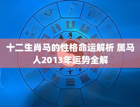 十二生肖马的性格命运解析 属马人2013年运势全解