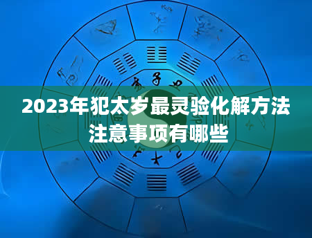 2023年犯太岁最灵验化解方法 注意事项有哪些