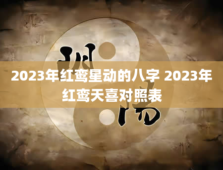 2023年红鸾星动的八字 2023年红鸾天喜对照表