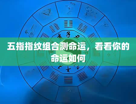 五指指纹组合测命运，看看你的命运如何