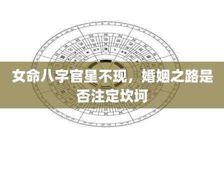 女命八字官星不现，婚姻之路是否注定坎坷