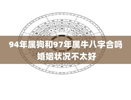 94年属狗和97年属牛八字合吗 婚姻状况不太好