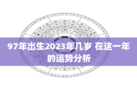 97年出生2023年几岁 在这一年的运势分析