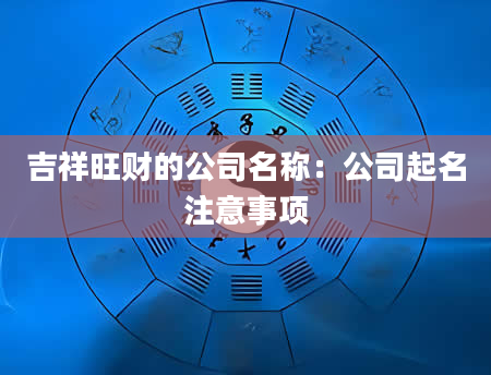 吉祥旺财的公司名称：公司起名注意事项