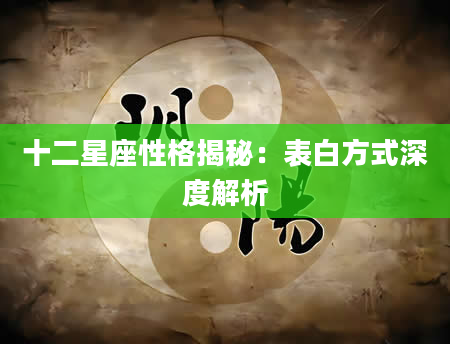 十二星座性格揭秘：表白方式深度解析