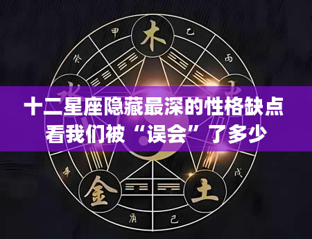 十二星座隐藏最深的性格缺点 看我们被“误会”了多少