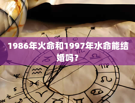 1986年火命和1997年水命能结婚吗？