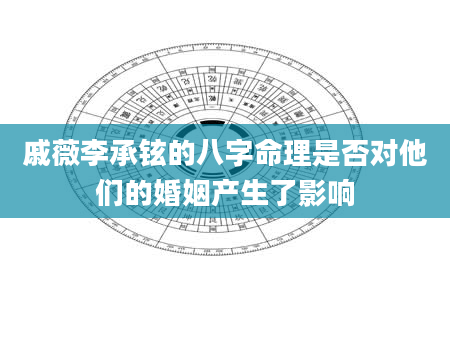 戚薇李承铉的八字命理是否对他们的婚姻产生了影响