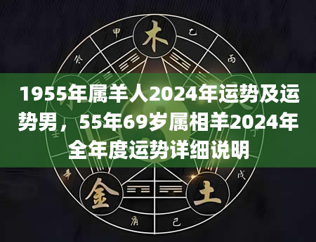 1955年属羊人2024年运势及运势男，55年69岁属相羊2024年全年度运势详细说明