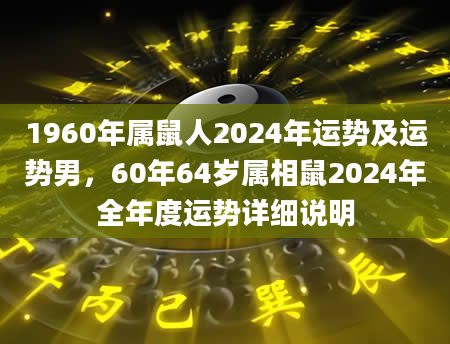 1960年属鼠人2024年运势及运势男，60年64岁属相鼠2024年全年度运势详细说明