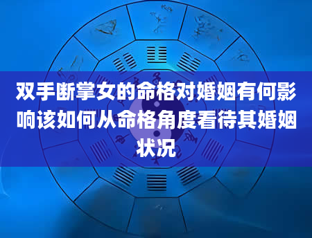 双手断掌女的命格对婚姻有何影响该如何从命格角度看待其婚姻状况