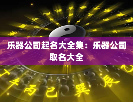 乐器公司起名大全集：乐器公司取名大全