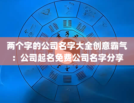 两个字的公司名字大全创意霸气：公司起名免费公司名字分享