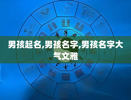 男孩起名,男孩名字,男孩名字大气文雅