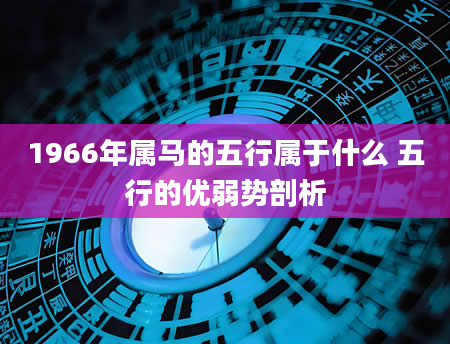 1966年属马的五行属于什么 五行的优弱势剖析