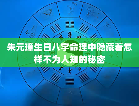 朱元璋生日八字命理中隐藏着怎样不为人知的秘密