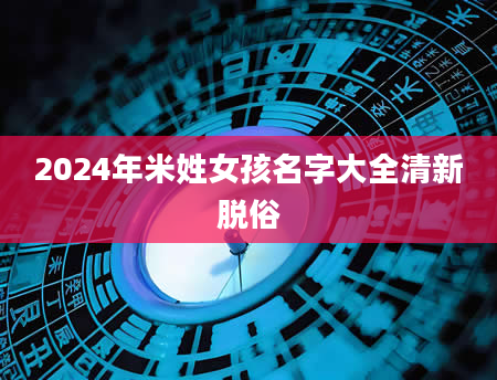 2024年米姓女孩名字大全清新脱俗