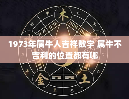 1973年属牛人吉祥数字 属牛不吉利的位置都有哪