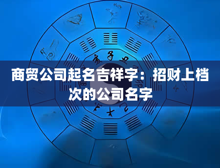 商贸公司起名吉祥字：招财上档次的公司名字