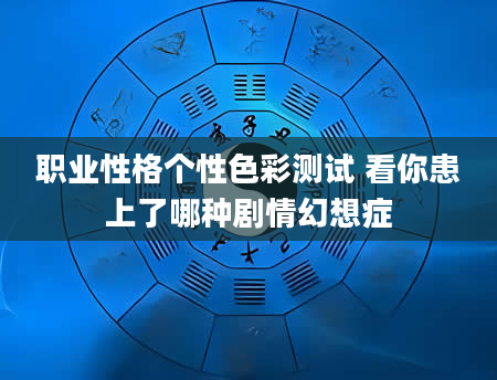 职业性格个性色彩测试 看你患上了哪种剧情幻想症