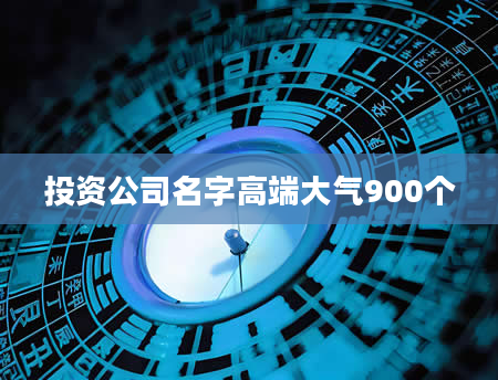 投资公司名字高端大气900个