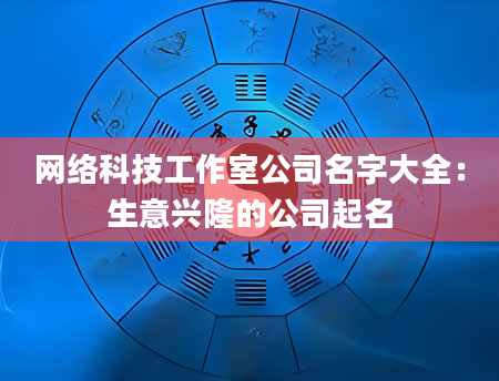 网络科技工作室公司名字大全：生意兴隆的公司起名