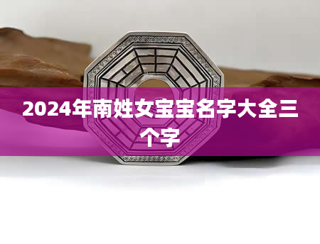 2024年南姓女宝宝名字大全三个字