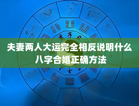 夫妻两人大运完全相反说明什么 八字合婚正确方法