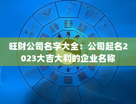 旺财公司名字大全：公司起名2023大吉大利的企业名称