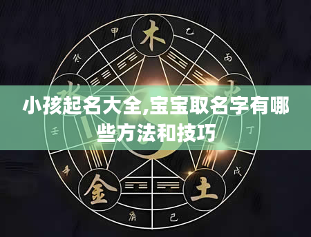 小孩起名大全,宝宝取名字有哪些方法和技巧