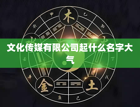 文化传媒有限公司起什么名字大气