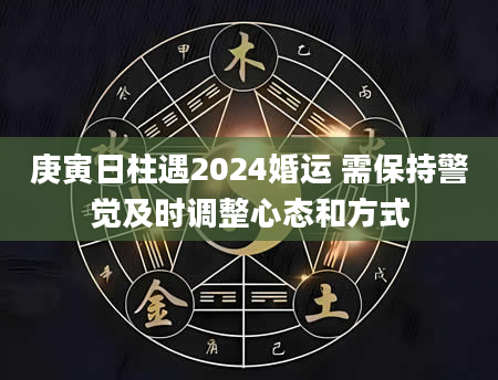 庚寅日柱遇2024婚运 需保持警觉及时调整心态和方式