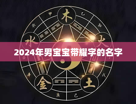 2024年男宝宝带耀字的名字