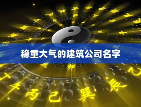 稳重大气的建筑公司名字