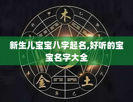 新生儿宝宝八字起名,好听的宝宝名字大全