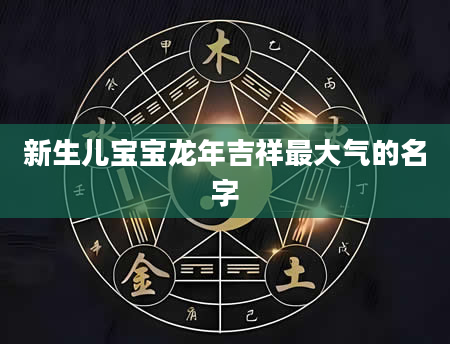 新生儿宝宝龙年吉祥最大气的名字