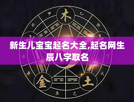 新生儿宝宝起名大全,起名网生辰八字取名