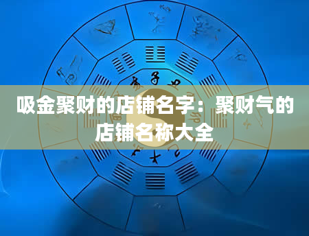 吸金聚财的店铺名字：聚财气的店铺名称大全