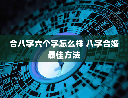 合八字六个字怎么样 八字合婚最佳方法