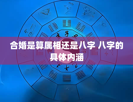 合婚是算属相还是八字 八字的具体内涵