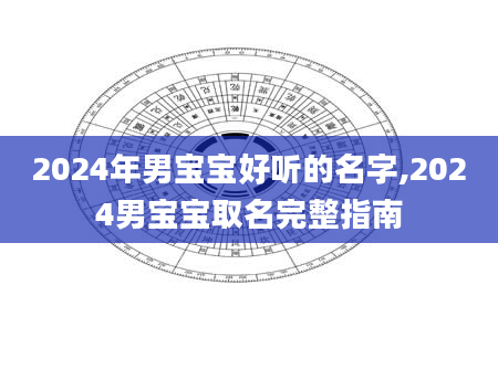 2024年男宝宝好听的名字,2024男宝宝取名完整指南