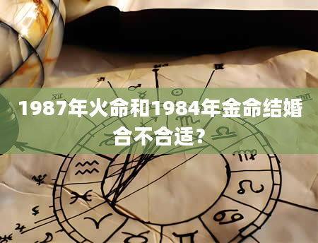 1987年火命和1984年金命结婚合不合适？