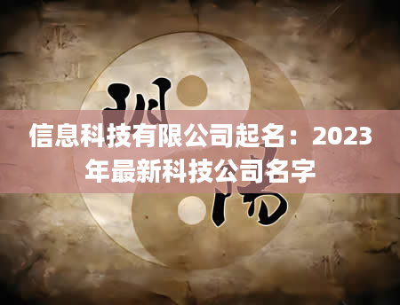 信息科技有限公司起名：2023年最新科技公司名字