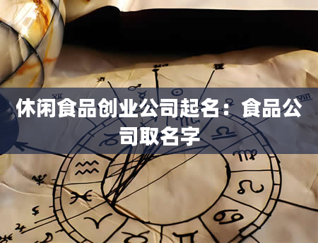 休闲食品创业公司起名：食品公司取名字