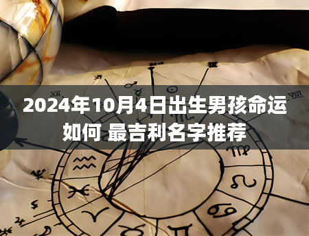 2024年10月4日出生男孩命运如何 最吉利名字推荐