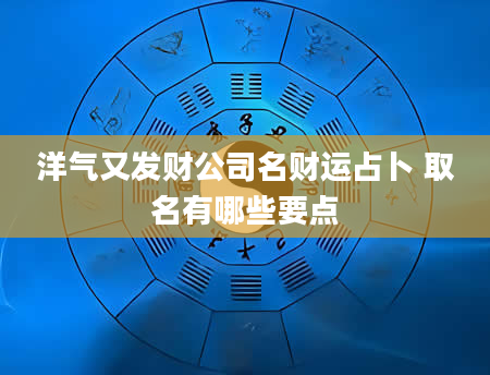 洋气又发财公司名财运占卜 取名有哪些要点