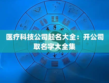 医疗科技公司起名大全：开公司取名字大全集