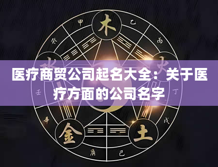 医疗商贸公司起名大全：关于医疗方面的公司名字