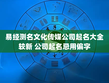 易经测名文化传媒公司起名大全较新 公司起名忌用偏字